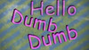 Hello Dumb Dumb!