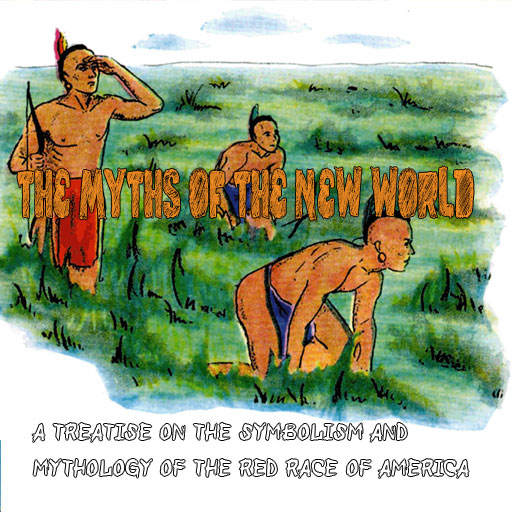 The Myths of the New World A Treatise on the Symbolism and Mythology of the Red Race of America
